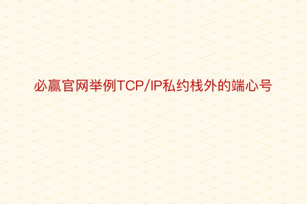 必赢官网举例TCP/IP私约栈外的端心号
