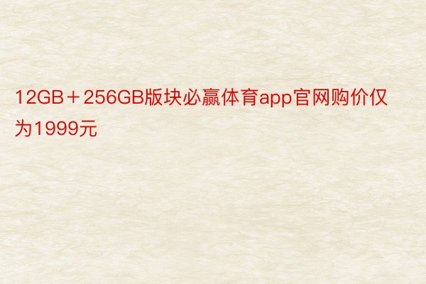 12GB＋256GB版块必赢体育app官网购价仅为1999元