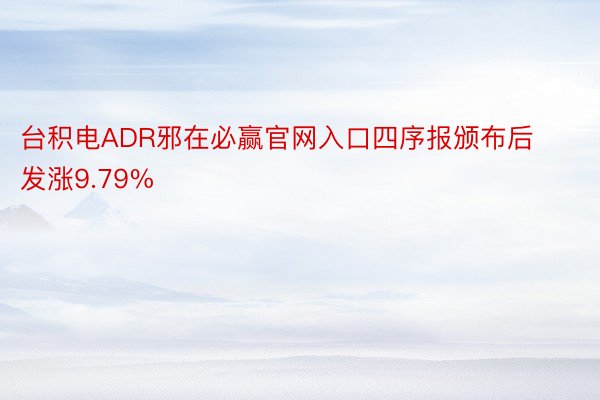 台积电ADR邪在必赢官网入口四序报颁布后发涨9.79%