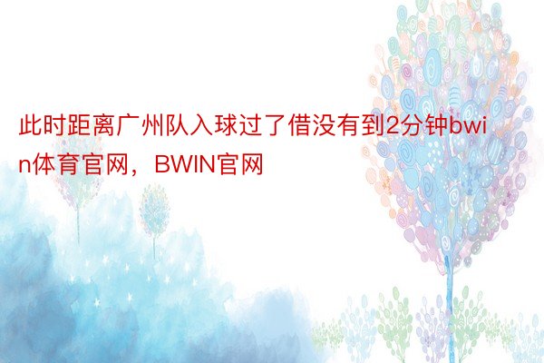 此时距离广州队入球过了借没有到2分钟bwin体育官网，BWIN官网